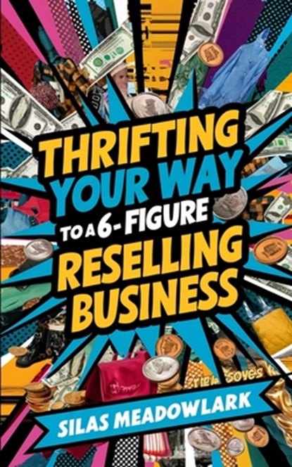 Thrifting Your Way to a 6-Figure Reselling Business, Silas Meadowlark - Paperback - 9798336300352