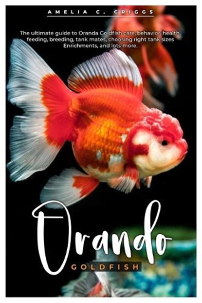 Oranda Goldfish: The ultimate guide to Oranda Goldfish care, behavior, health, feeding, breeding, tank mates, choosing right tank sizes, Amelia C. Griggs - Paperback - 9798336342154