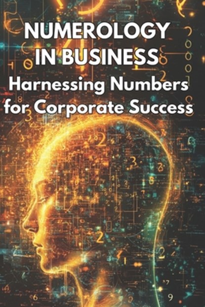 Numerology in Business Harnessing Numbers for Corporate Success: Explores how businesses can use numerology to enhance branding, marketing strategies,, Henrika Juknaite - Paperback - 9798336349955