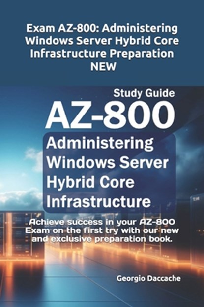 Exam AZ-800: Administering Windows Server Hybrid Core Infrastructure Preparation - NEW: Achieve success in your AZ-800 Exam on the, Georgio Daccache - Paperback - 9798336402964