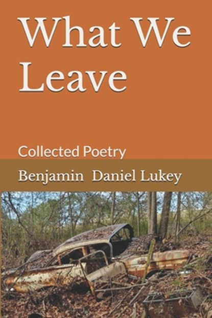 What We Leave: Collected Poetry, Benjamin Daniel Lukey - Paperback - 9798336451061