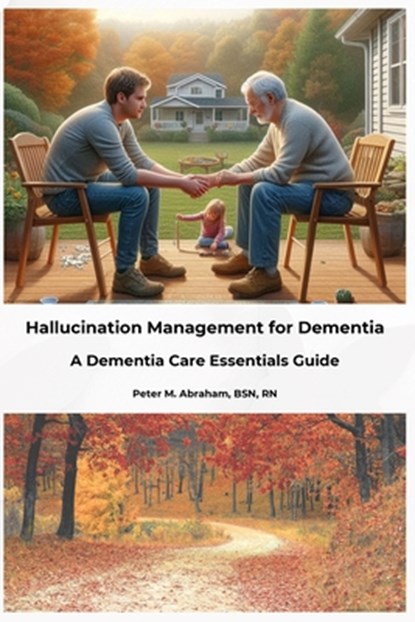 Hallucination Management for Dementia: A Dementia Care Essentials Guide, Peter Abraham - Paperback - 9798336474961
