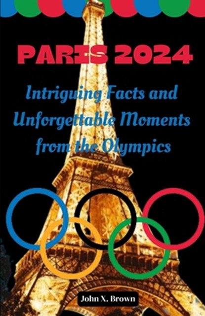 Paris 2024: Intriguing Facts and Unforgettable Moments from the Olympics, John Brown - Paperback - 9798336528671