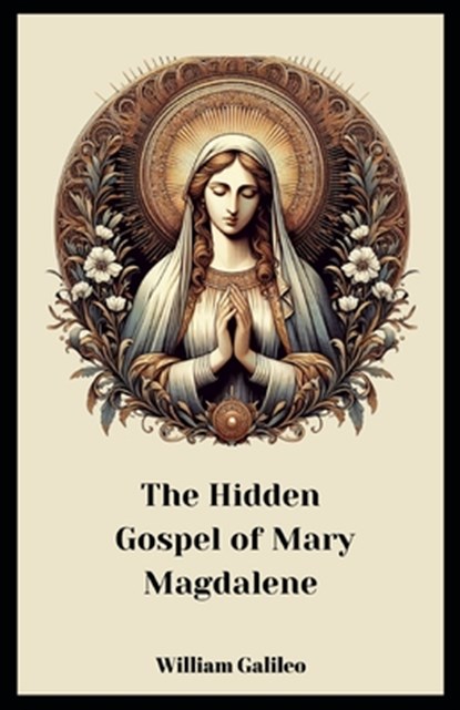 The Hidden Gospel Of Mary Magdalene: A Journey Through The Forgotten Texts, William Galileo - Paperback - 9798336568844