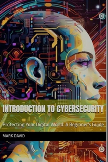 Introduction to cybersecurity: Protecting Your Digital World: A Beginner's Guide, Mark David - Paperback - 9798338058206