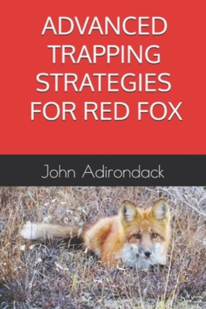 Advanced Trapping Strategies For Red Fox, John Adirondack - Paperback - 9798338135952