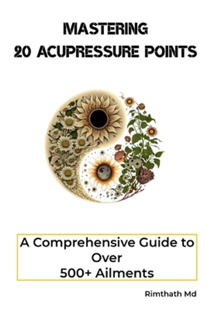 Mastering 20 Acupressure Points: A Comprehensive Guide to Over 500+ Ailments, Rimthath - Paperback - 9798338302507