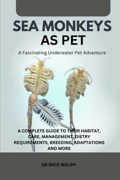 Sea Monkeys as Pet: A Complete Guide to Their Habitat, Care, Management, Dietry Requirements, Breeding, Adaptations and More, Mick Walsh - Paperback - 9798339200758