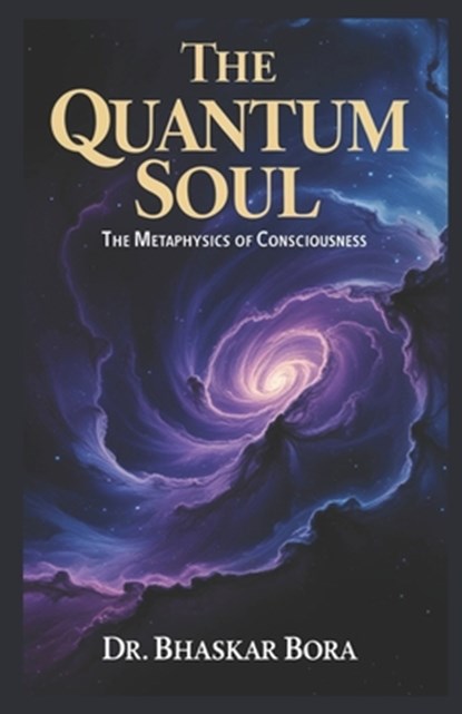 The Quantum Soul: The Metaphysics of Consciousness, Bhaskar Bora - Paperback - 9798339280569