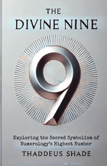 The Divine Nine: Exploring the Sacred Symbolism of Numerology's Highest Number, Thaddeus Shade - Paperback - 9798339291794