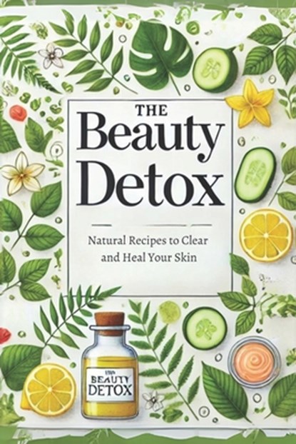 The Beauty Detox: Natural Recipes to Clear and Heal Your Skin: Micro Book - B6, Ciro Irmici - Paperback - 9798339750314