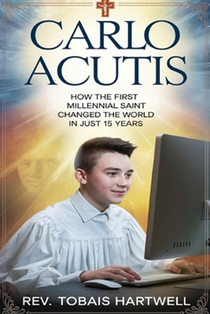 Carlo Acutis: How The first Millennial Saint Changed The World In Just 15 Years., Tobias Hartwell - Paperback - 9798339826828
