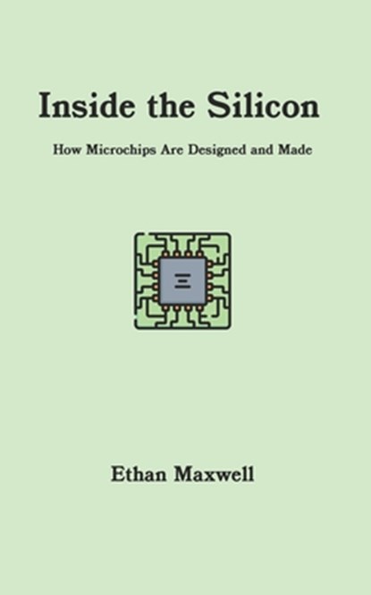 Inside the Silicon: How Microchips Are Designed and Made, Ethan Maxwell - Paperback - 9798339898931