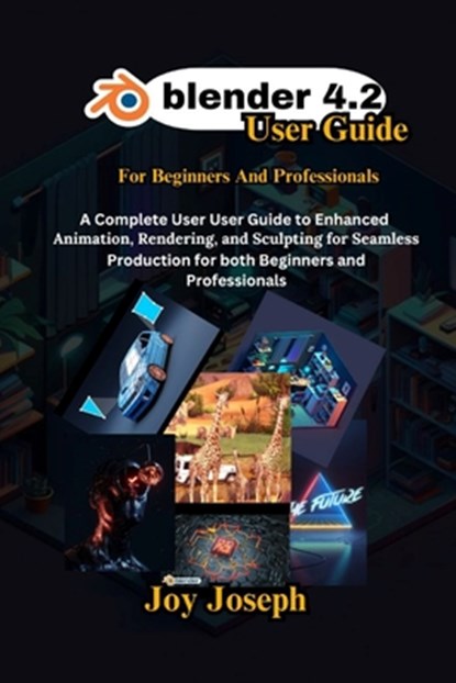 Blender 4.2 User Guide: A Complete User Guide to Enhanced Animation, Rendering and Sculpting for Beginners and Professionals., Joy Joseph - Paperback - 9798340069504