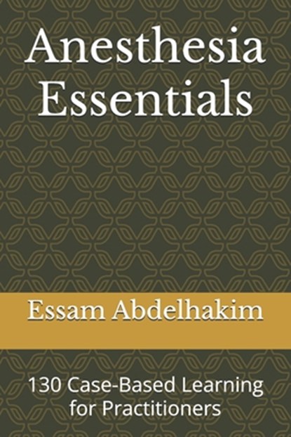Anesthesia Essentials: 130 Case-Based Learning for Practitioners, Essam Abdelhakim - Paperback - 9798340117809