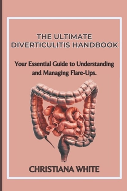 The Ultimate Diverticulitis Handbook: Your Essential Guide to Understanding and Managing Flare-Ups., Christiana White - Paperback - 9798340142405