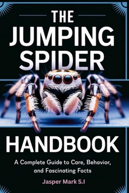 The Jumping Spider Handbook: A Complete Guide to Care, Behavior, and Fascinating Facts, Jasper Mark S. I. - Paperback - 9798340195081