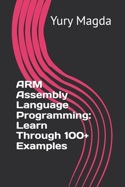 ARM Assembly Language Programming: Learn Through 100+ Examples, Yury Magda - Paperback - 9798340300270