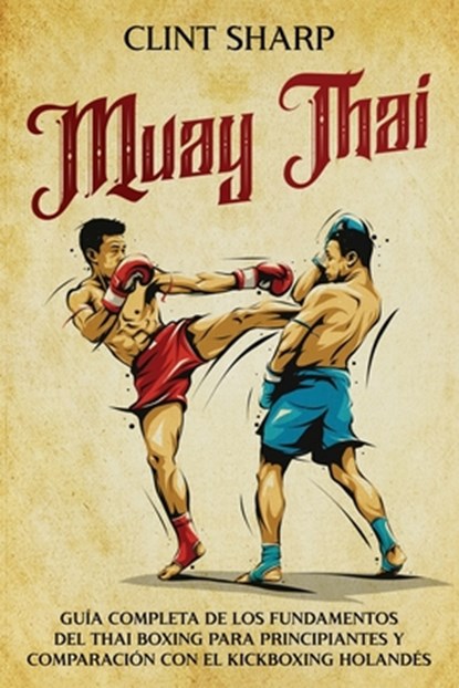 Muay Thai: Guía completa de los fundamentos del Thai Boxing para principiantes y comparación con el Kickboxing holandés, Clint Sharp - Paperback - 9798340517364