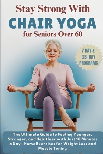 Stay Strong with Chair Yoga for Seniors Over 60: The Ultimate Guide to Feeling Younger, Stronger, and Healthier with Just 10 Minutes a Day - Home Exer, Elijah Finn - Paperback - 9798340695055