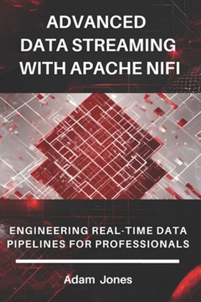 Advanced Data Streaming with Apache NiFi: Engineering Real-Time Data Pipelines for Professionals, Adam Jones - Paperback - 9798340863140
