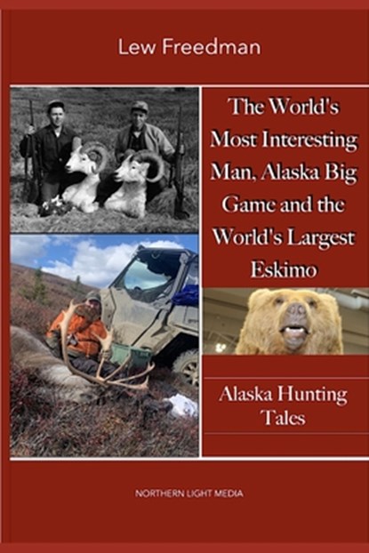 The World's Most Interesting Man, Alaska Big Game, and the World's Largest Eskimo: Alaska Hunting Tales, Lew Freedman - Paperback - 9798341042407