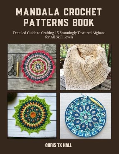 Mandala Crochet Patterns Book: Detailed Guide to Crafting 15 Stunningly Textured Afghans for All Skill Levels, Chris Tx Hall - Paperback - 9798341125155
