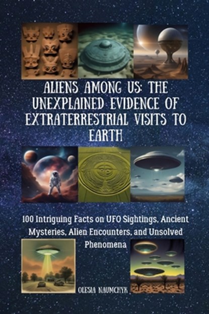 Aliens Among Us: The Unexplained Evidence of Extraterrestrial Visits to Earth: 100 Intriguing Facts on UFO Sightings, Ancient Mysteries, Alien Encount, Olesia Naumchyk - Paperback - 9798341371170