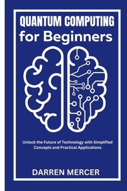 Quantum Computing for Beginners: Unlock the Future of Technology with Simplified Concepts and Practical Applications, Darren Mercer - Paperback - 9798341385962