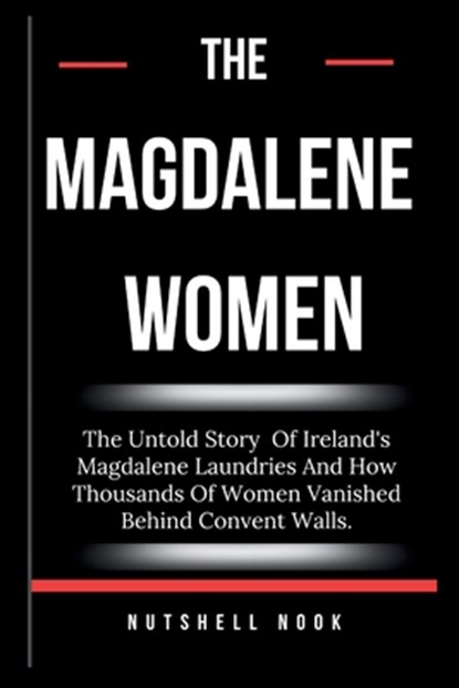 The Magdalene Women: The Untold Story Of Ireland's Magdalene Laundries And How Thousands Of Women Vanished Behind Convent Walls., Nutshell Nook - Paperback - 9798342042666