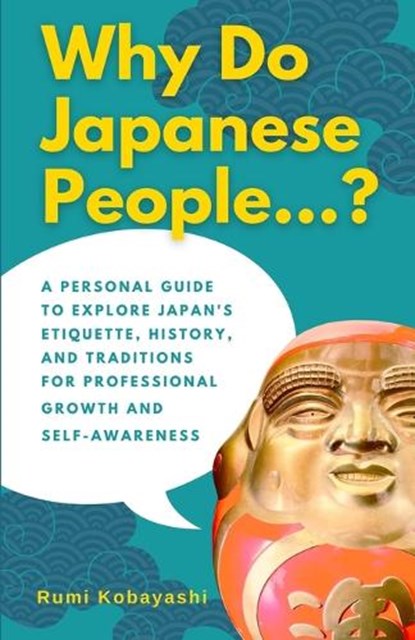Why Do Japanese People...?: A Personal Guide to Explore Japan's Etiquette, History, and Traditions for Professional Growth and Self-Awareness, Rumi Kobayashi - Paperback - 9798342072656