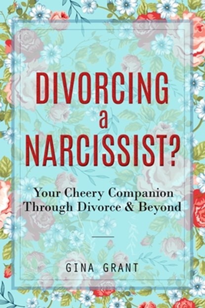 Divorcing a Narcissist?: A Cheery Companion Through Divorce & Beyond, Gina Grant - Paperback - 9798342208246