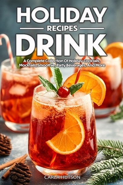 Holiday Drink Recipes: A Complete Collection Of Holiday Cocktails, Mocktails, Smoothie For Family And Friends, Carla Hutson - Paperback - 9798342404631