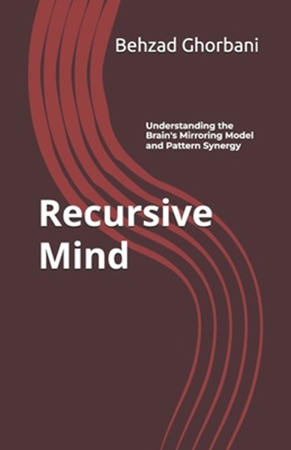 Recursive Mind: Understanding the Brain's Mirroring Model and Pattern Synergy, Behzad Ghorbani - Paperback - 9798343010039