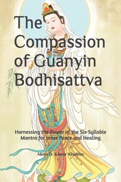 The Compassion of Guanyin Bodhisattva: Harnessing the Power of the Six-Syllable Mantra for Inner Peace and Healing, Amir Khalilov Abilullin - Paperback - 9798343145014