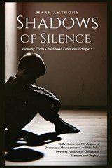 Shadows Of SIlence, Healing From Childhood Emotional Neglect: Reflections and Strategies to Overcome Abandonment and Heal the Deepest Feelings of Chil - Mark Anthony - 9798343174939