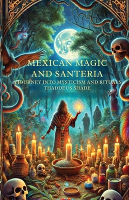 Mexican Magic and Santería A Journey into Mysticism and Rituals, Thaddeus Shade - Paperback - 9798343239324