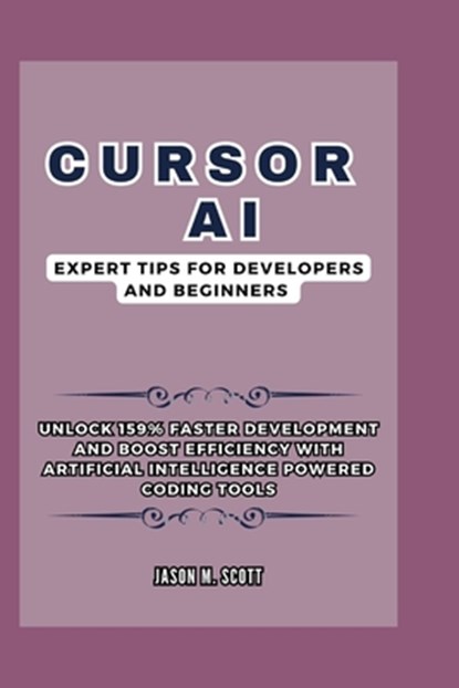 Cursor AI: Expert Tips For Developers and Beginners: Unlock 159% Faster Development and Boost Efficiency with Artificial Intellig, Jason M. Scott - Paperback - 9798343557473
