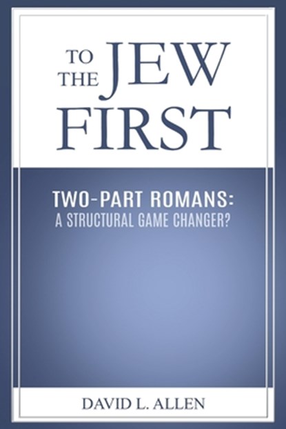 To the Jew First: Two-Part Romans: A Structural Game Changer?, David L. Allen - Paperback - 9798343887648