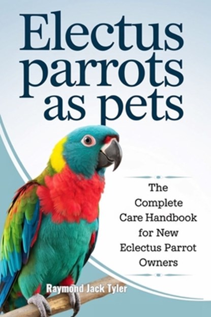 Electus Parrots as Pets: The Complete Care Handbook for New Eclectus Parrot Owners, Raymond Jack Tyler - Paperback - 9798343896916