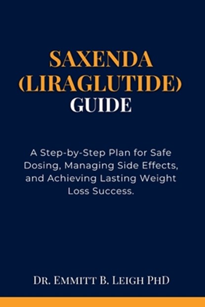 Saxenda (Liraglutide) Guide: A Step-by-Step Plan for Safe Dosing, Managing Side Effects, and Achieving Lasting Weight Loss Success., Emmitt B. Leigh - Paperback - 9798343977851