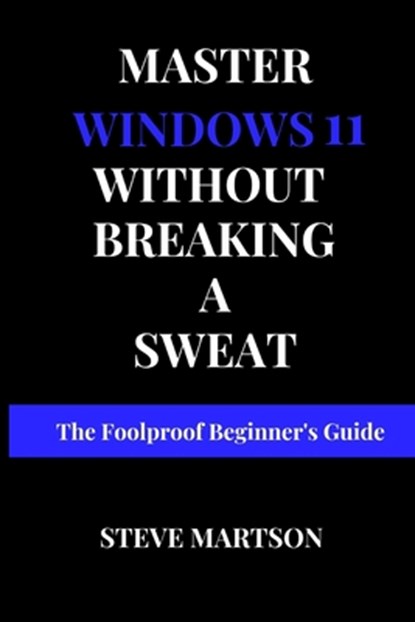 Master Windows 11 without breaking a Sweat: The Foolproof Beginner's Guide, Steve Martson - Paperback - 9798344052311