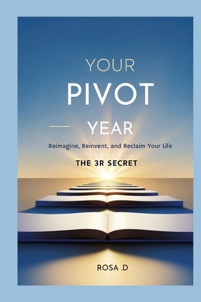 Your Pivot Year: Reimagine, Reinvent, and Reclaim Your Life: the three 3R Secret, Rosa D - Paperback - 9798344265810