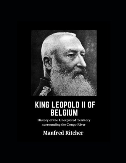 King Leopold II of Belgium: History of the unexplored territory surrounding the Congo River, Manfred Ritcher - Paperback - 9798344327396