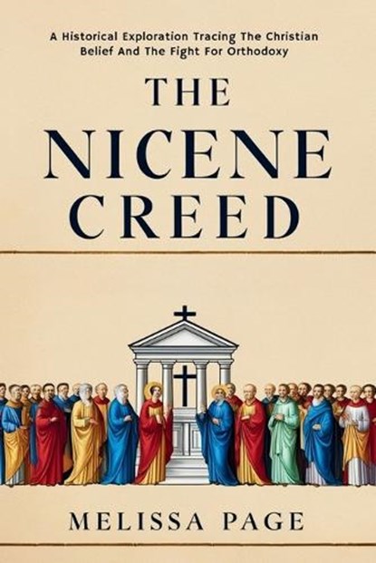 The Nicene Creed: A Historical Exploration Tracing the Origins of Christian Belief and the Fight for Orthodoxy, Melissa Page - Paperback - 9798344441535