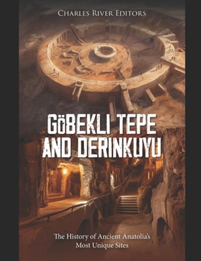 Göbekli Tepe and Derinkuyu: The History of Ancient Anatolia's Most Unique Sites, Charles River - Paperback - 9798344454597