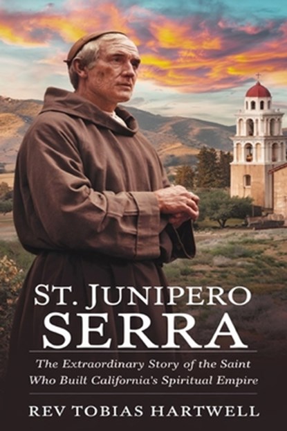 St. Junipero Serra: The Extraordinary Story Of The Saint Who Built California's Spiritual Empire, Tobias Hartwell - Paperback - 9798344480343