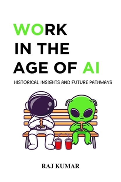 Work in the Age of AI: Historical Insights and Future Pathways, Raj Kumar - Paperback - 9798344541525