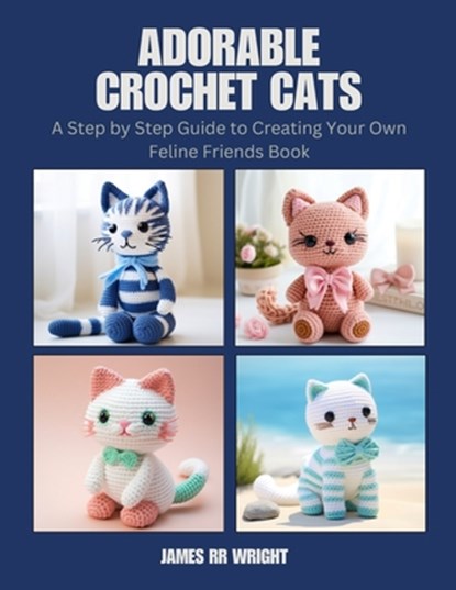 Adorable Crochet Cats: A Step by Step Guide to Creating Your Own Feline Friends Book, James Rr Wright - Paperback - 9798344552712