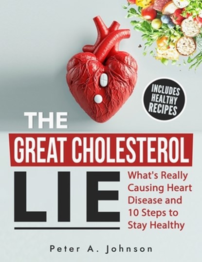 The Great Cholesterol Lie: What's Really Causing Heart Disease and 10 Steps to Stay Healthy, Peter A. Johnson - Paperback - 9798344567549